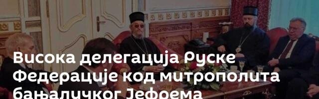 Висока делегација Руске Федерације код митрополита бањалучког Јефрема