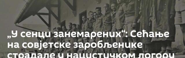 „У сенци занемарених“: Сећање на совјетске заробљенике страдале у нацистичком логору Шталаг /фото/