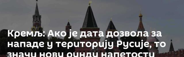 Кремљ: Ако је дата дозвола за нападе у територију Русије, то значи нову рунду напетости