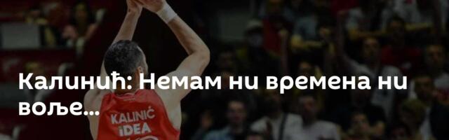 Калинић: Немам ни времена ни воље...