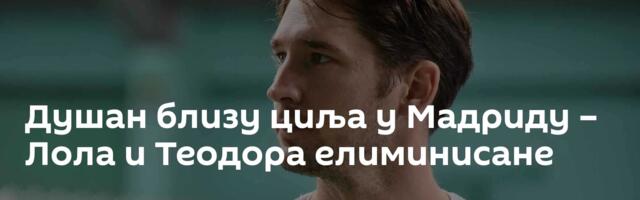 Душан близу циља у Мадриду – Лола и Теодора елиминисане