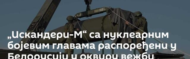„Искандери-М“ са нуклеарним бојевим главама распоређени у Белорусији у оквиру вежби нуклеарних снага