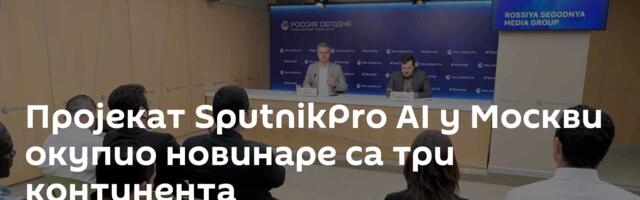 Пројекат SputnikPro AI у Москви окупио новинаре са три континента