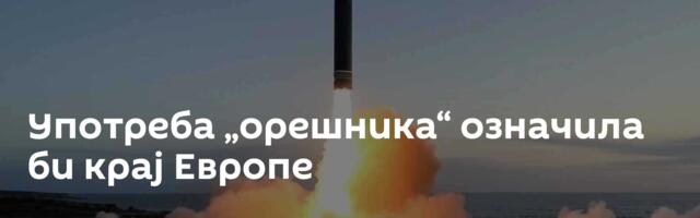 Употреба „oрешникa“ означила би крај Европе