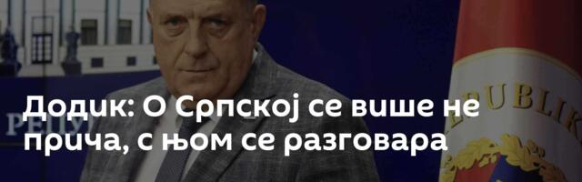 Додик: О Српској се више не прича, с њом се разговара