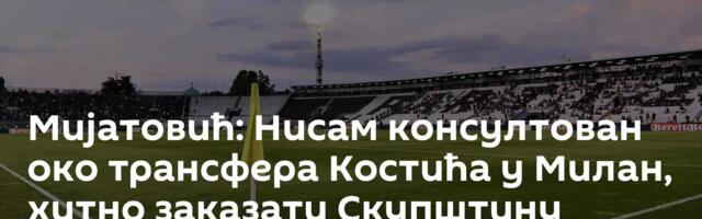 Мијатовић: Нисам консултован око трансфера Костића у Милан, хитно заказати Скупштину