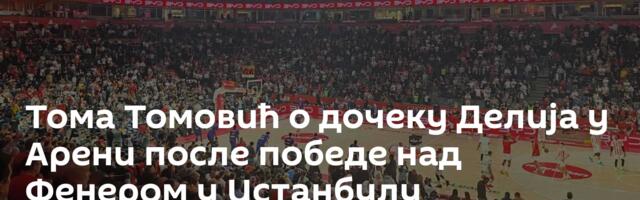 Тома Томовић о дочеку Делија у Арени после победе над Фенером у Истанбулу
