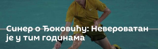 Синер о Ђоковићу: Невероватан је у тим годинама