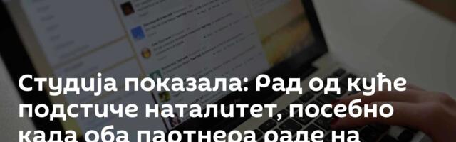 Студија показала: Рад од куће подстиче наталитет, посебно када оба партнера раде на даљину