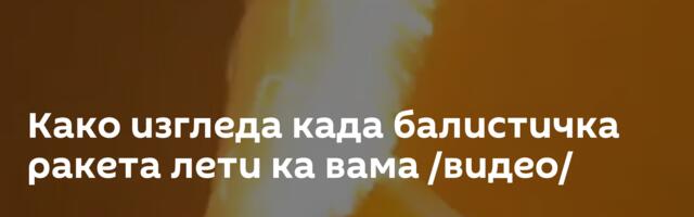 Како изгледа када балистичка ракета лети ка вама /видео/