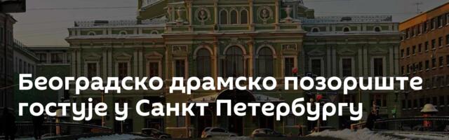 Београдско драмско позориште гостује у Санкт Петербургу