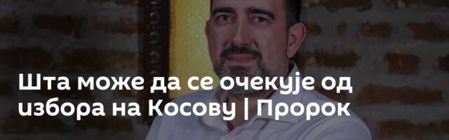 Шта може да се очекује од избора на Косову | Пророк