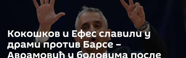 Кокошков и Ефес славили у драми против Барсе – Аврамовић у боловима после дуела са Наном