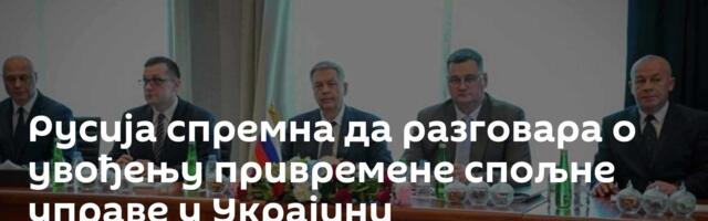 Русија спремна да разговара о увођењу привремене спољне управе у Украјини