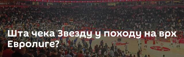 Шта чека Звезду у походу на врх Евролиге?