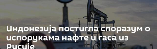 Индонезија постигла споразум о испорукама нафте и гаса из Русије