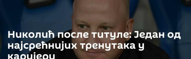 Николић после титуле: Један од најсрећнијих тренутака у каријери