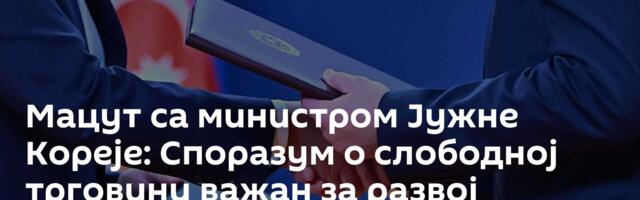 Мацут са министром Јужне Кореје: Споразум о слободној трговини важан за развој сарадње
