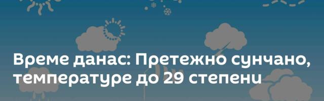 Време данас: Претежно сунчано, температуре до 29 степени