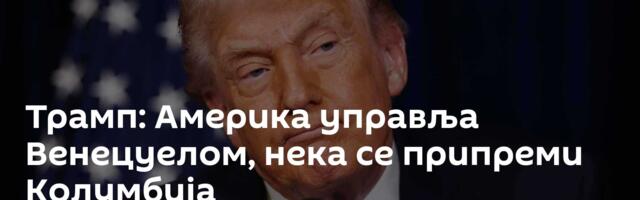 Трамп: Америка управља Венецуелом, нека се припреми Колумбија