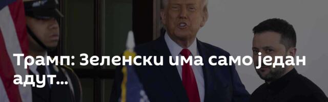 Трамп: Зеленски има само један адут...