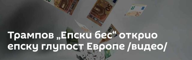 Трампов „Епски бес“ открио епску глупост Европе /видео/
