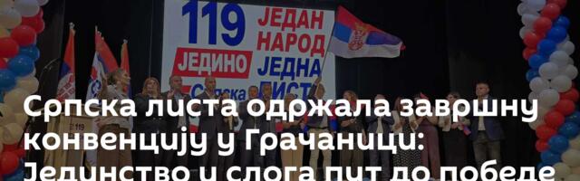 Српска листа одржала завршну конвенцију у Грачаници: Јединство и слога пут до победе