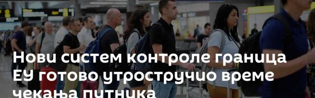 Нови систем контроле граница ЕУ готово утростручио време чекања путника