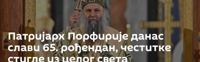 Патријарх Порфирије данас слави 65. рођендан, честитке стигле из целог света