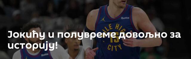 Јокићу и полувреме довољно за историју!