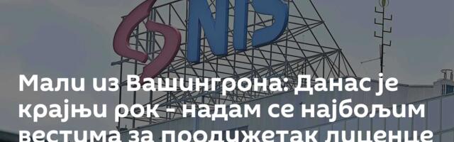 Мали из Вашингрона: Данас је крајњи рок - надам се најбољим вестима за продужетак лиценце НИС-у