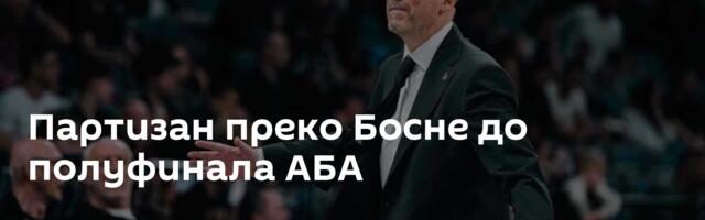 Партизан преко Босне до полуфинала АБА