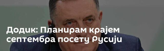 Додик: Планирам крајем септембра посету Русији