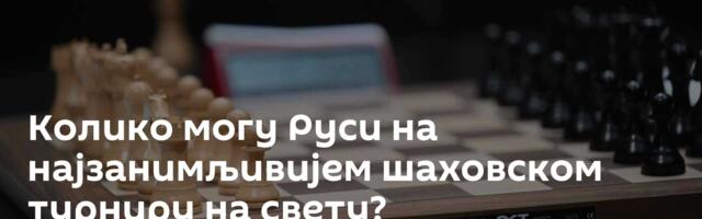 Колико могу Руси на најзанимљивијем шаховском турниру на свету?
