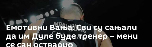Емотивни Вања: Сви су сањали да им Дуле буде тренер – мени се сан остварио