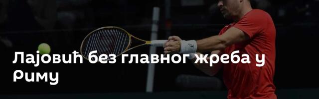 Лајовић без главног жреба у Риму
