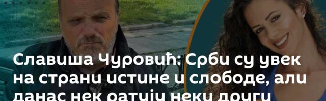 Славиша Чуровић: Срби су увек на страни истине и слободе, али данас нек ратују неки други /видео/