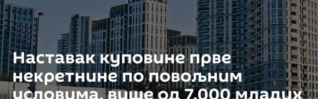 Наставак куповине прве некретнине по повољним условима, више од 7.000 младих решило стамбено питање