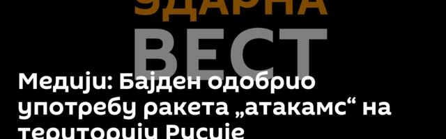 Медији: Бајден одобрио употребу ракета „атакамс“ на територију Русије