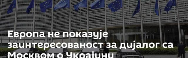 Европа не показује заинтересованост за дијалог са Москвом о Украјини