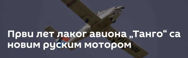 Први лет лаког авиона „Танго“ са новим руским мотором