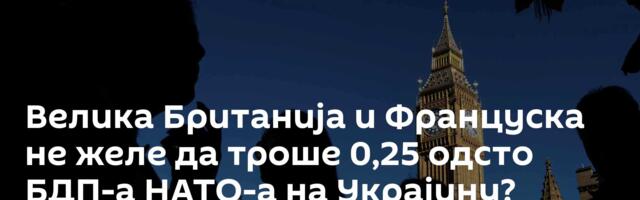 Велика Британија и Француска не желе да троше 0,25 одсто БДП-а НАТО-а на Украјину?