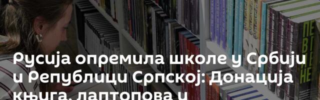 Русија опремила школе у Србији и Републици Српској: Донација књига, лаптопова и интерактивних табли