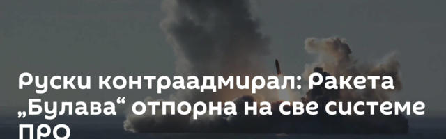 Руски контраадмирал: Ракета „Булава“ отпорна на све системе ПРО