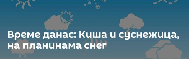 Време данас: Киша и суснежица, на планинама снег