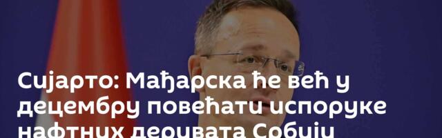 Сијарто: Мађарска ће већ у децембру повећати испоруке нафтних деривата Србији