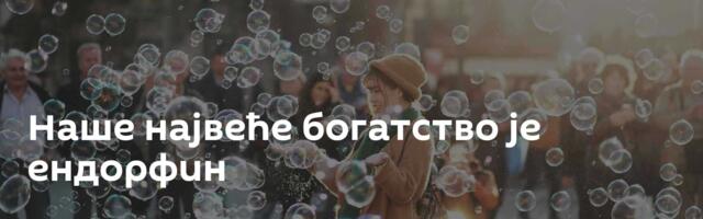 Наше највеће богатство је ендорфин