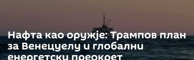 Нафта као оружје: Трампов план за Венецуелу и глобални енергетски преокрет