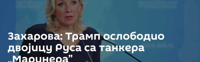 Захарова: Трамп ослободио двојицу Руса са танкера „Маринера”