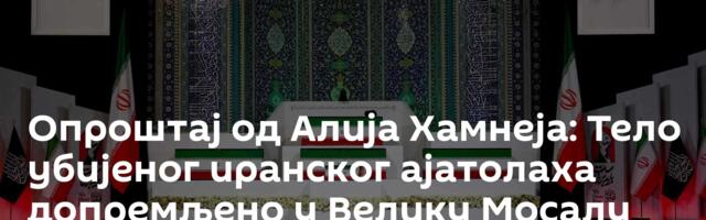 Опроштај од Алија Хамнеја: Тело убијеног иранског ајатолаха допремљено у Велику Мосалу
